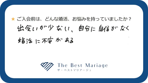 ご入会前は、どんな婚活、お悩みを持っていましたか？出会いが少ない、自分に自信がなく婚活に不安がある。